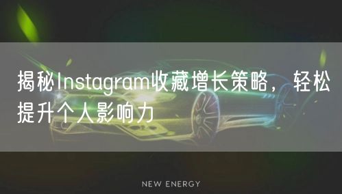 揭秘Instagram收藏增长策略，轻松提升个人影响力