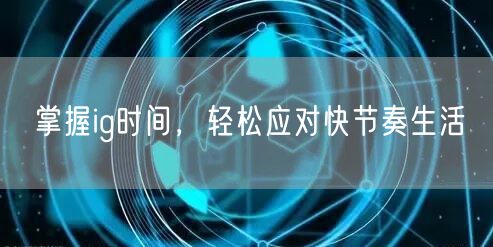 掌握ig时间，轻松应对快节奏生活