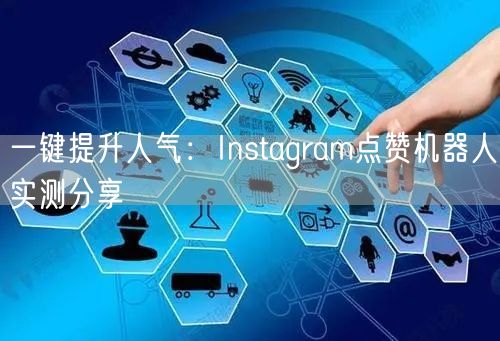 一键提升人气：Instagram点赞机器人实测分享
