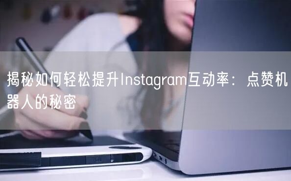 揭秘如何轻松提升Instagram互动率：点赞机器人的秘密