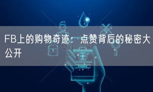 FB上的购物奇迹：点赞背后的秘密大公开
