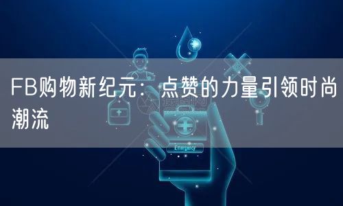 FB购物新纪元：点赞的力量引领时尚潮流