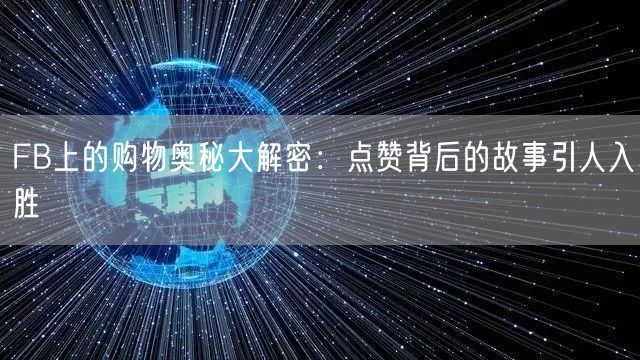 FB上的购物奥秘大解密：点赞背后的故事引人入胜