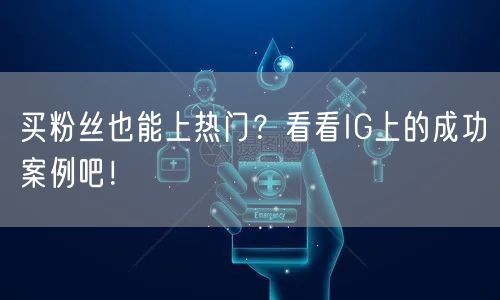 买粉丝也能上热门？看看IG上的成功案例吧！