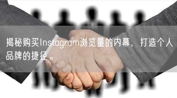 揭秘购买Instagram浏览量的内幕,打造个人品牌的捷径。