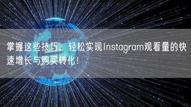 掌握这些技巧，轻松实现Instagram观看量的快速增长与购买转化！