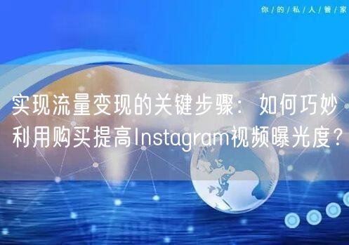 实现流量变现的关键步骤：如何巧妙利用购买提高Instagram视频曝光度？