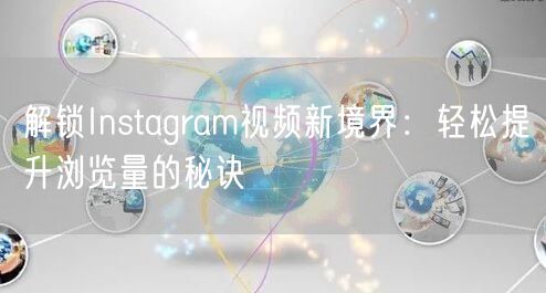 解锁Instagram视频新境界：轻松提升浏览量的秘诀