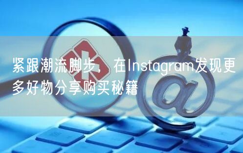 紧跟潮流脚步，在Instagram发现更多好物分享购买秘籍