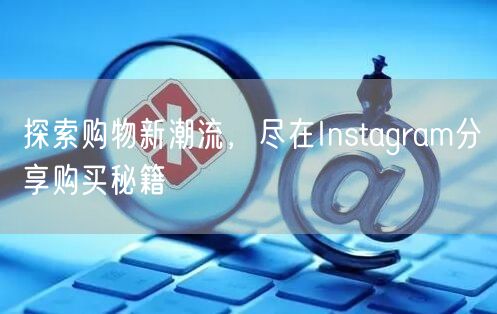 探索购物新潮流，尽在Instagram分享购买秘籍