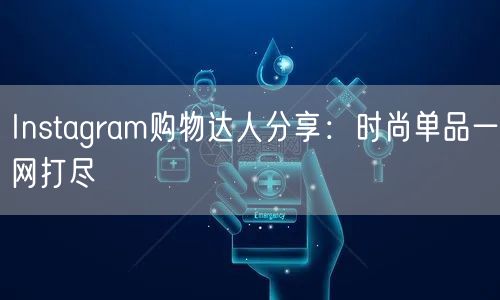 Instagram购物达人分享：时尚单品一网打尽