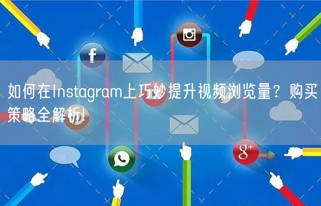 如何在Instagram上巧妙提升视频浏览量？购买策略全解析!