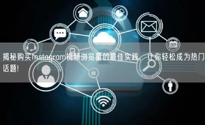 揭秘购买Instagram视频浏览量的最佳实践，让你轻松成为热门话题!