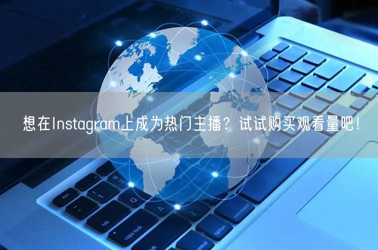 想在Instagram上成为热门主播？试试购买观看量吧！