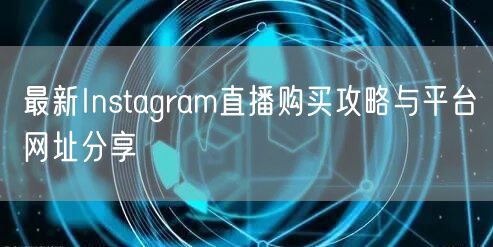 最新Instagram直播购买攻略与平台网址分享