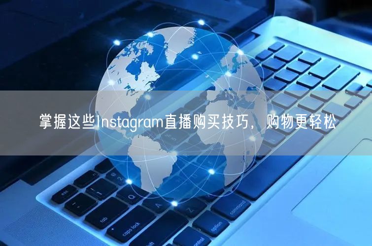 掌握这些Instagram直播购买技巧,购物更轻松