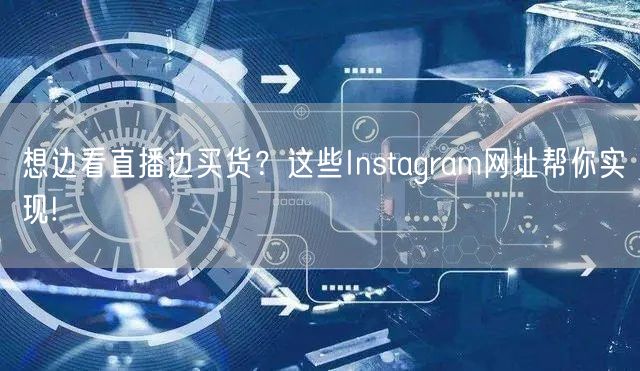 想边看直播边买货?这些Instagram网址帮你实现!