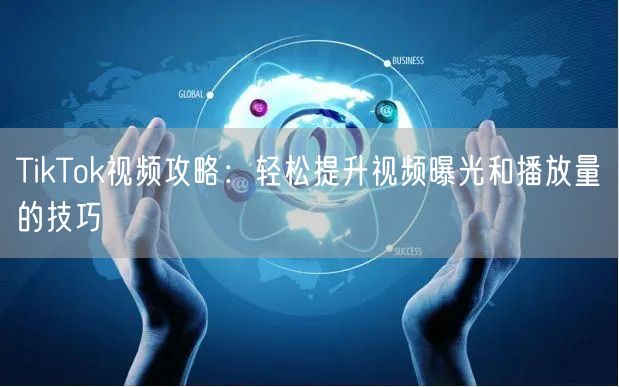 TikTok视频攻略：轻松提升视频曝光和播放量的技巧