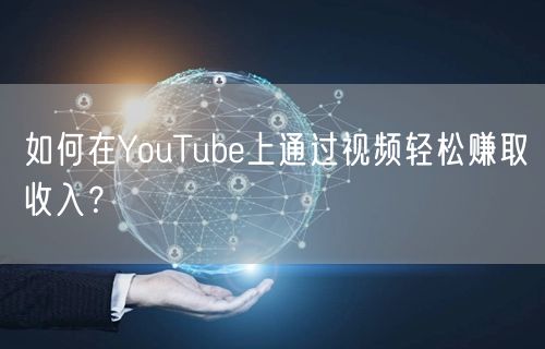 如何在YouTube上通过视频轻松赚取收入？