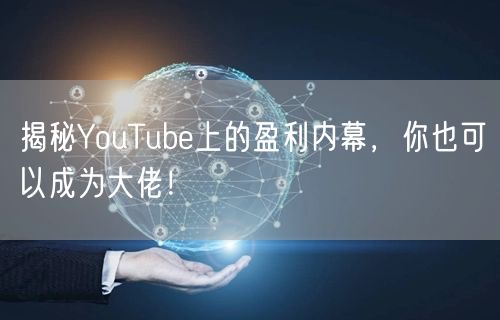 揭秘YouTube上的盈利内幕，你也可以成为大佬！