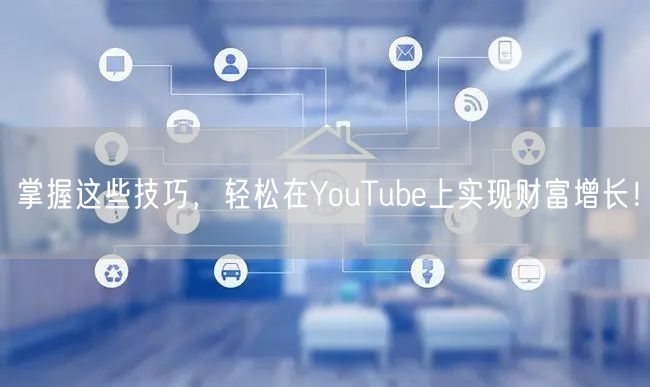 掌握这些技巧，轻松在YouTube上实现财富增长！