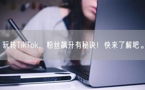玩转TikTok，粉丝飙升有秘诀！快来了解吧。