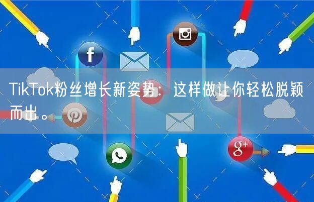 TikTok粉丝增长新姿势：这样做让你轻松脱颖而出。