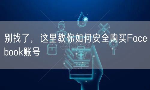 别找了，这里教你如何安全购买Facebook账号