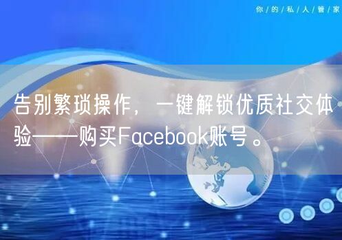告别繁琐操作，一键解锁优质社交体验——购买Facebook账号。