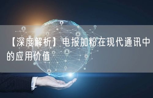【深度解析】电报加粉在现代通讯中的应用价值