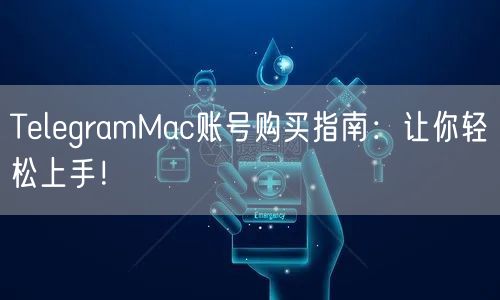 TelegramMac账号购买指南：让你轻松上手！
