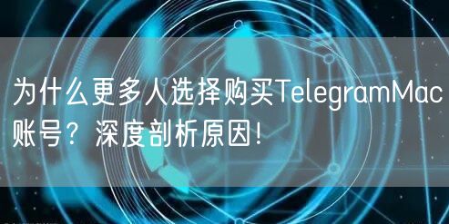 为什么更多人选择购买TelegramMac账号？深度剖析原因！
