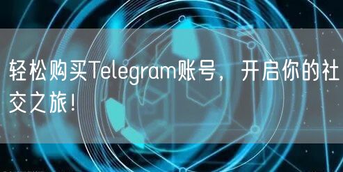 轻松购买Telegram账号，开启你的社交之旅！