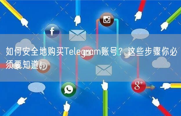 如何安全地购买Telegram账号？这些步骤你必须要知道！