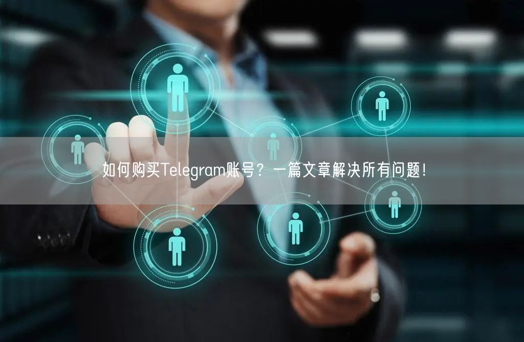 如何购买Telegram账号？一篇文章解决所有问题！