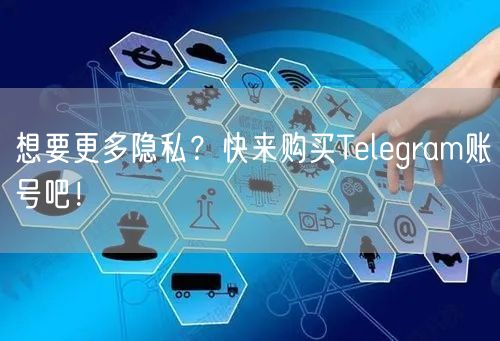 想要更多隐私？快来购买Telegram账号吧！