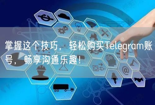 掌握这个技巧，轻松购买Telegram账号，畅享沟通乐趣！