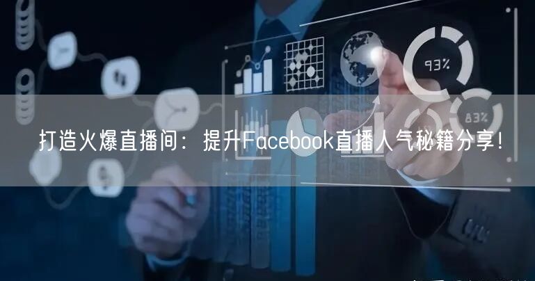 打造火爆直播间：提升Facebook直播人气秘籍分享！