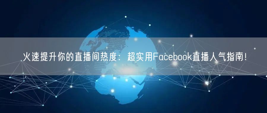 火速提升你的直播间热度：超实用Facebook直播人气指南！