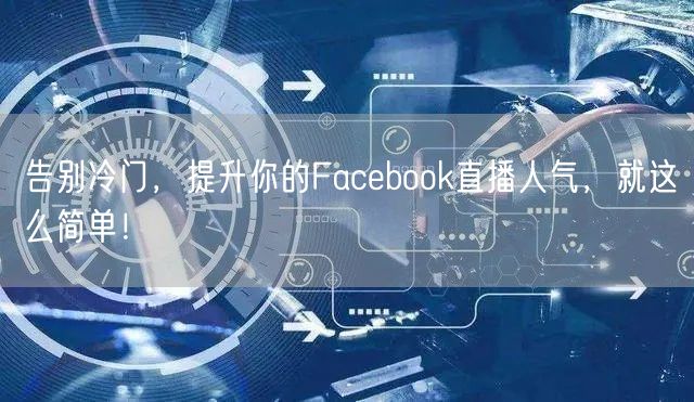 告别冷门，提升你的Facebook直播人气，就这么简单！