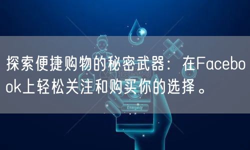 探索便捷购物的秘密武器：在Facebook上轻松关注和购买你的选择。