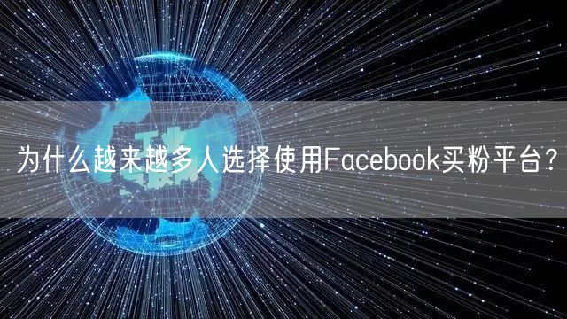 为什么越来越多人选择使用Facebook买粉平台？