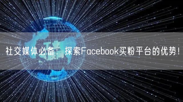 社交媒体必备：探索Facebook买粉平台的优势！