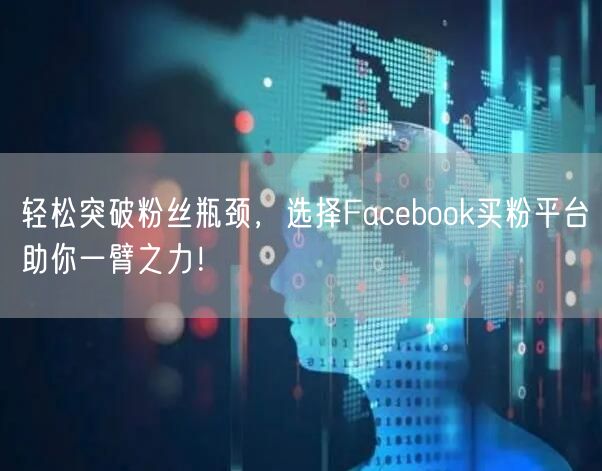 轻松突破粉丝瓶颈，选择Facebook买粉平台助你一臂之力！