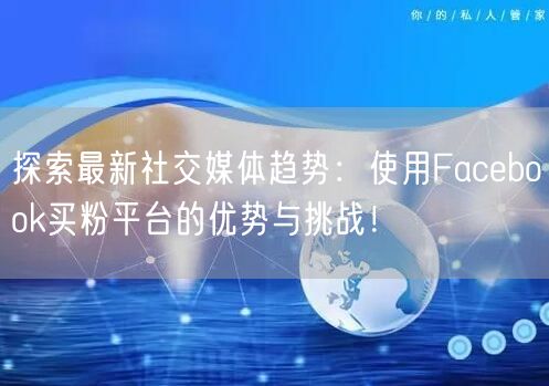 探索最新社交媒体趋势：使用Facebook买粉平台的优势与挑战！