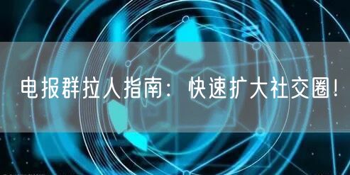 电报群拉人指南：快速扩大社交圈！