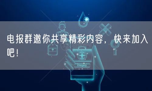 电报群邀你共享精彩内容，快来加入吧！