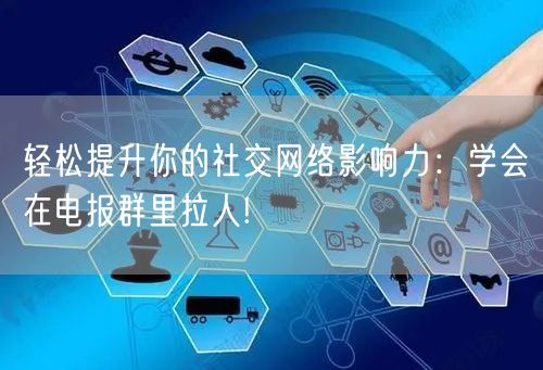 轻松提升你的社交网络影响力：学会在电报群里拉人!