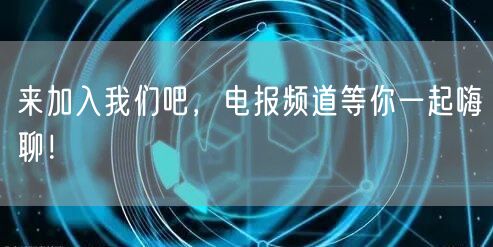 来加入我们吧，电报频道等你一起嗨聊！
