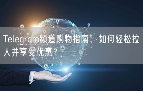 Telegram频道购物指南：如何轻松拉人并享受优惠？
